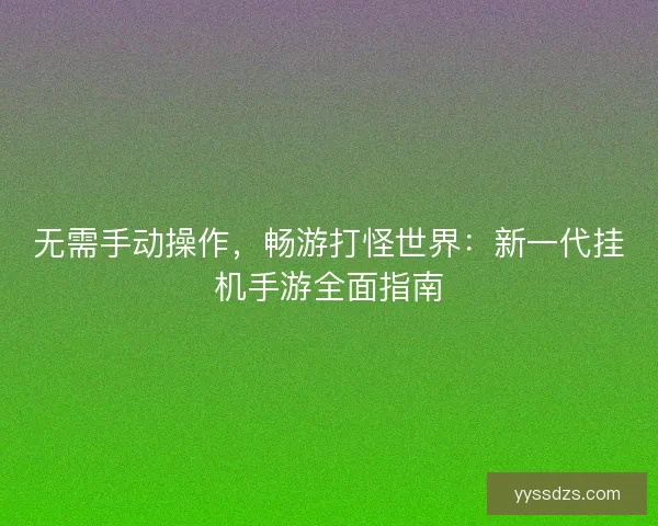 无需手动操作，畅游打怪世界：新一代挂机手游全面指南