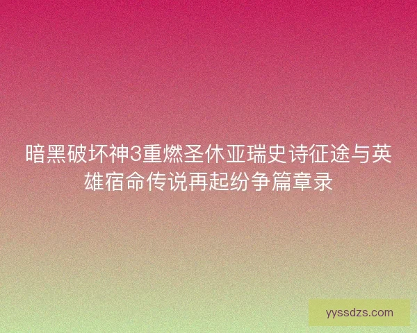 暗黑破坏神3重燃圣休亚瑞史诗征途与英雄宿命传说再起纷争篇章录