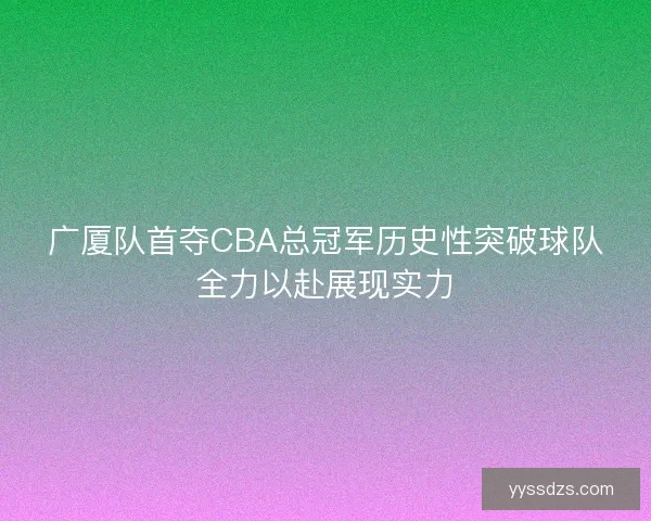 广厦队首夺CBA总冠军历史性突破球队全力以赴展现实力